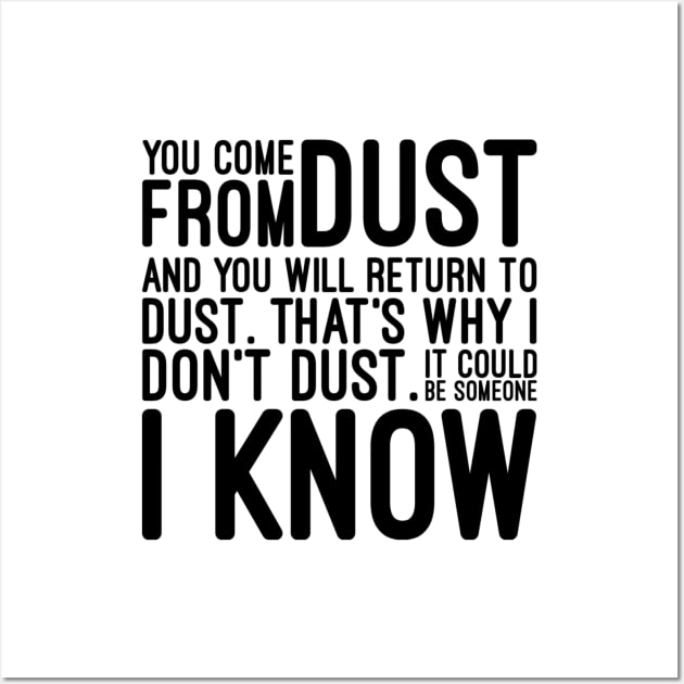 You Come From Dust And You Will Return To Dust That's Why I Don't Dust It Could Be Someone I Know - Funny Sayings Wall Art by Textee Store